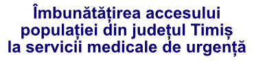 Îmbunătățirea accesului populației din județul Timiș la servicii medicale de urgență